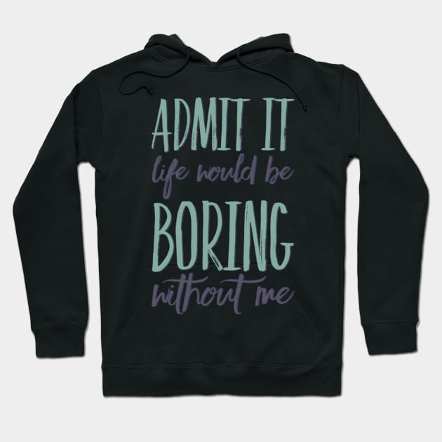 Admit it life would be boring without me funny sayings and quotes Hoodie by BoogieCreates